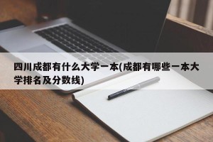 四川成都有什么大学一本(成都有哪些一本大学排名及分数线)