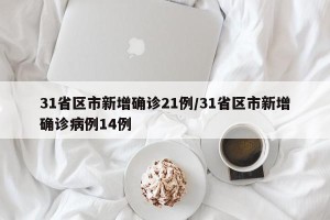 31省区市新增确诊21例/31省区市新增确诊病例14例