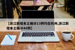 【浙江新增本土确诊13例均在杭州,浙江新增本土确诊40例】