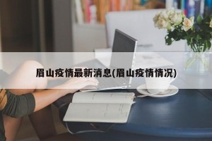 眉山疫情最新消息(眉山疫情情况)