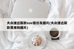 大众捷达新款suv报价及图片(大众捷达新款费用和图片)