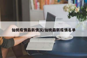 仙桃疫情最新情况/仙桃最新疫情名单