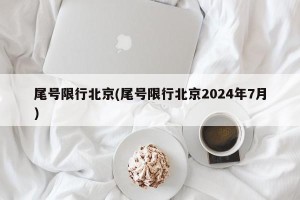 尾号限行北京(尾号限行北京2024年7月)