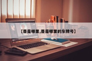 【晋是哪里,晋是哪里的车牌号】