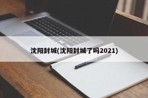 沈阳封城(沈阳封城了吗2021)