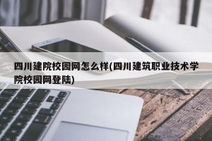 四川建院校园网怎么样(四川建筑职业技术学院校园网登陆)
