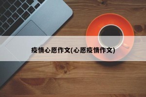 疫情心愿作文(心愿疫情作文)