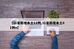 【31省新增本土12例,31省新增本土61例n】