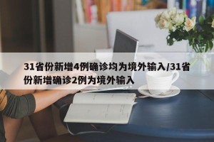 31省份新增4例确诊均为境外输入/31省份新增确诊2例为境外输入