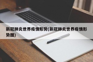 新冠肺炎世界疫情形势(新冠肺炎世界疫情形势图)