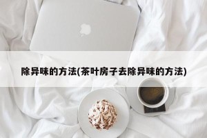 除异味的方法(茶叶房子去除异味的方法)