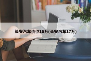 长安汽车价位16万(长安汽车17万)