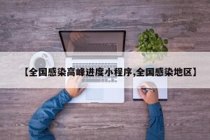 【全国感染高峰进度小程序,全国感染地区】