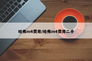 哈弗m4费用/哈弗m4费用二手
