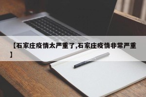 【石家庄疫情太严重了,石家庄疫情非常严重】