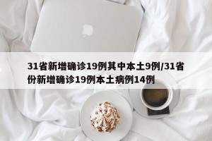 31省新增确诊19例其中本土9例/31省份新增确诊19例本土病例14例