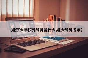 【北京大学校外导师是什么,北大导师名单】