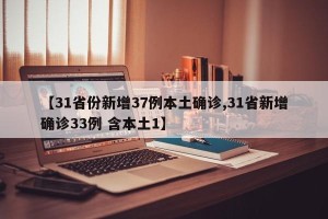 【31省份新增37例本土确诊,31省新增确诊33例 含本土1】