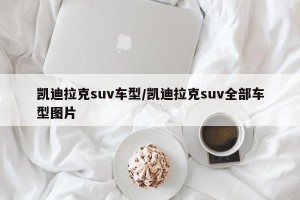 凯迪拉克suv车型/凯迪拉克suv全部车型图片