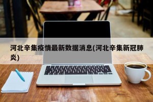 河北辛集疫情最新数据消息(河北辛集新冠肺炎)
