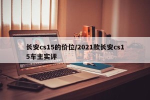 长安cs15的价位/2021款长安cs15车主实评