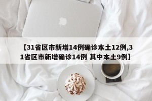 【31省区市新增14例确诊本土12例,31省区市新增确诊14例 其中本土9例】