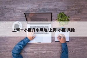 上海一小区升中风险/上海 小区 风险