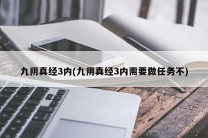 九阴真经3内(九阴真经3内需要做任务不)