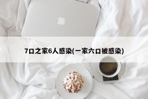 7口之家6人感染(一家六口被感染)