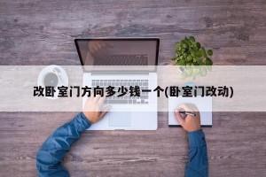 改卧室门方向多少钱一个(卧室门改动)