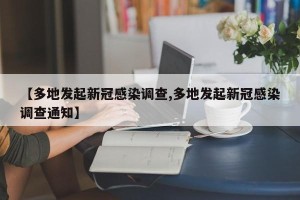 【多地发起新冠感染调查,多地发起新冠感染调查通知】
