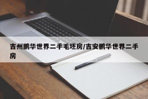 吉州鹏华世界二手毛坯房/吉安鹏华世界二手房