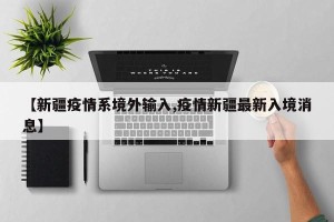 【新疆疫情系境外输入,疫情新疆最新入境消息】