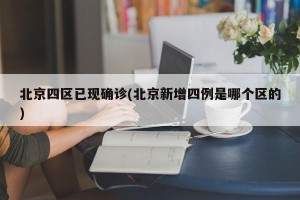 北京四区已现确诊(北京新增四例是哪个区的)