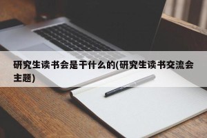 研究生读书会是干什么的(研究生读书交流会主题)