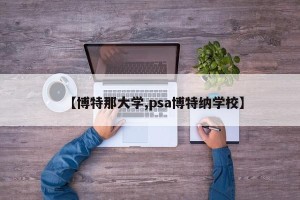【博特那大学,psa博特纳学校】