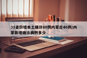 31省份增本土确诊80例内蒙古46例/内蒙新增确诊病例多少