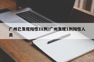 广州已发现阳性11例/广州发现1例阳性人员