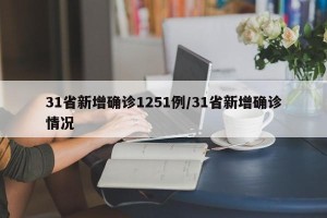 31省新增确诊1251例/31省新增确诊情况