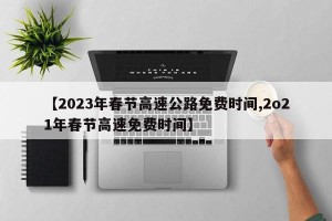 【2023年春节高速公路免费时间,2o21年春节高速免费时间】