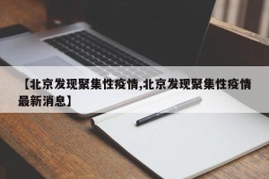【北京发现聚集性疫情,北京发现聚集性疫情最新消息】