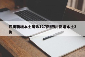 四川新增本土确诊127例/四川新增本土3例