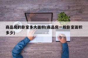 商品房的卧室多大面积(商品房一般卧室面积多少)