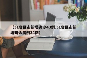 【31省区市新增确诊43例,31省区市新增确诊病例34例】