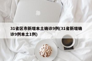 31省区市新增本土确诊9例(31省新增确诊9例本土1例)