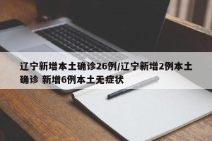 辽宁新增本土确诊26例/辽宁新增2例本土确诊 新增6例本土无症状