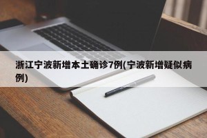 浙江宁波新增本土确诊7例(宁波新增疑似病例)