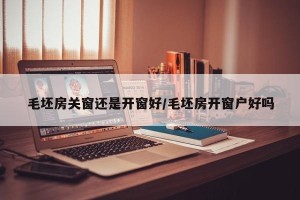 毛坯房关窗还是开窗好/毛坯房开窗户好吗