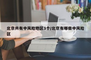 北京共有中风险地区3个/北京有哪些中风险区