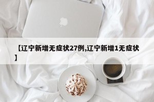 【辽宁新增无症状27例,辽宁新增1无症状】